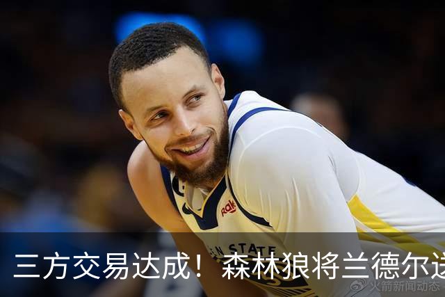 三方交易达成！森林狼将兰德尔送往篮网 公牛得到克拉克斯顿