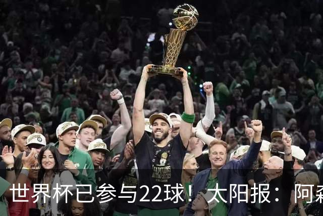 世界杯已参与22球！太阳报：阿森纳众将闪耀世界杯 塔帅将给假期