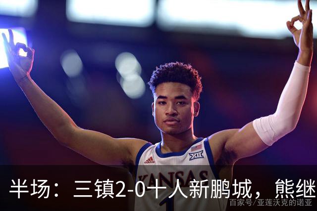 半场：三镇2-0十人新鹏城，熊继政、汪晋贤破门