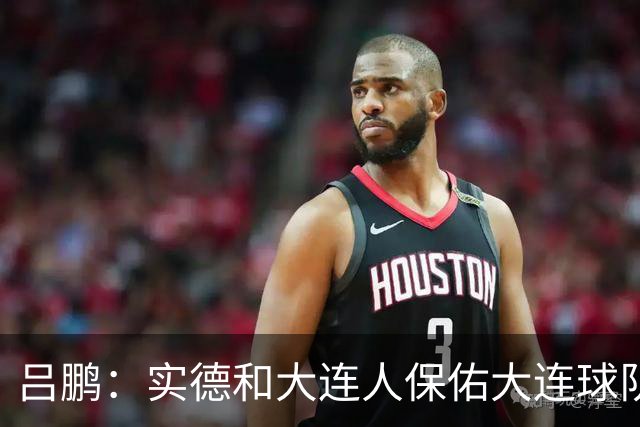 吕鹏：实德和大连人保佑大连球队冲超 像一个轮回