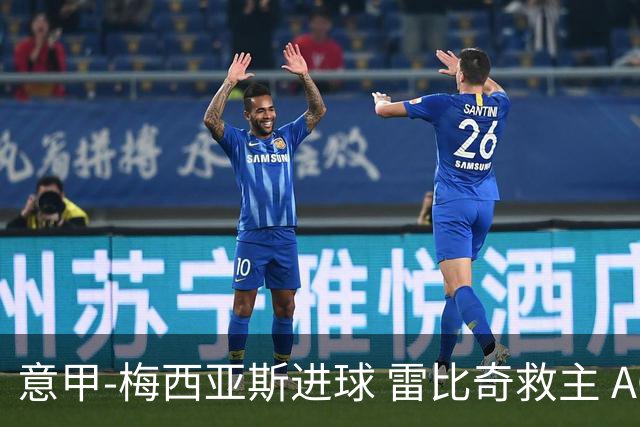 意甲-梅西亚斯进球 雷比奇救主 AC米兰2-2垫底队