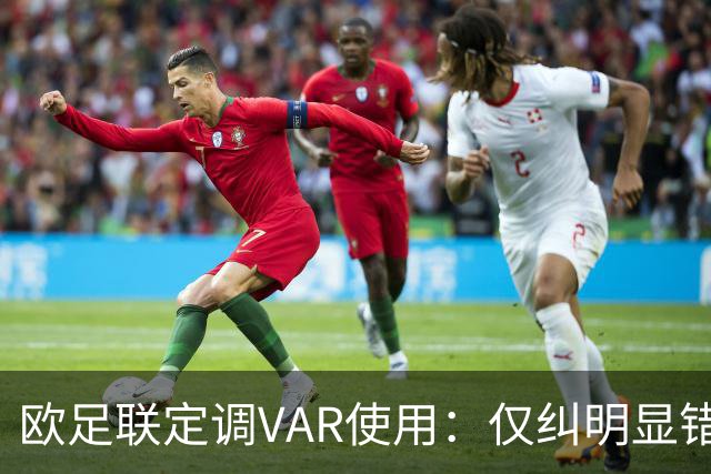 欧足联定调VAR使用：仅纠明显错误，不做重新裁判