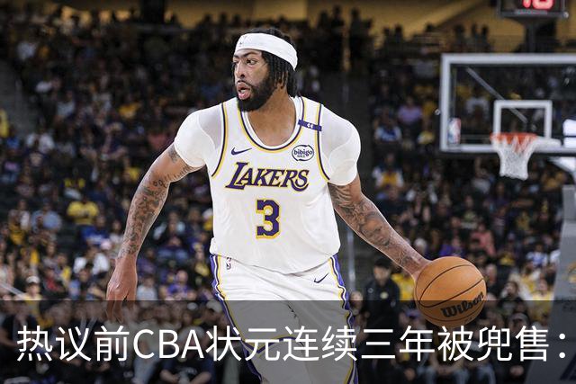 热议前CBA状元连续三年被兜售：被租借至辽宁合同期内成最大阻力
