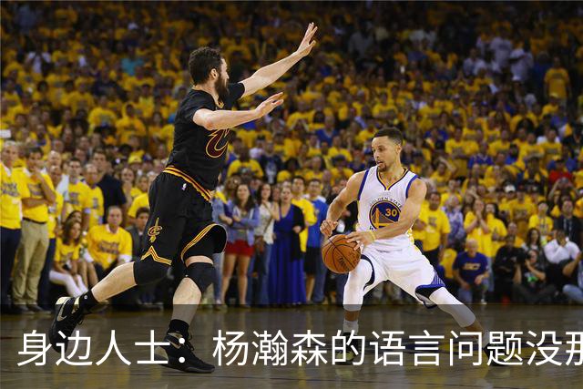 身边人士：杨瀚森的语言问题没那么严重 只是采访时比较紧张